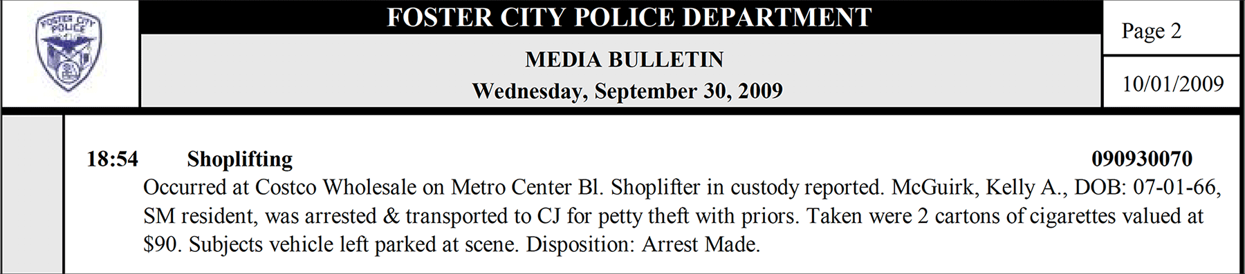 Shoplifting -- Occurred at Costco. Shoplifter in custody reported.  McGuirk, Kelly A, SM resident was arrested and transported to county jail for petty theft with priors.  Taken were 2 cartons of cigarettes valued at $90. Disposition: Arrest made.